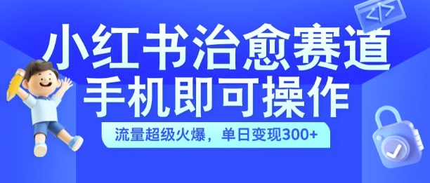 小红书治愈视频赛道,手机即可操作,流量超级火爆,单日变现300+【揭秘】-致富资源库