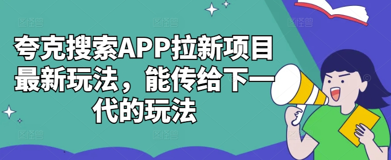夸克搜索APP拉新项目最新玩法,能传给下一代的玩法-致富资源库