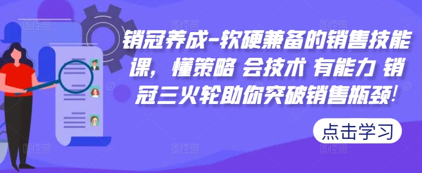 销冠养成-软硬兼备的销售技能课,懂策略 会技术 有能力 销冠三火轮助你突破销售瓶颈!-致富资源库