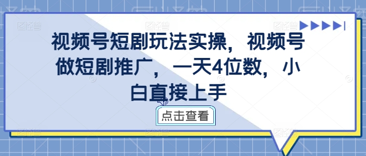 视频号短剧玩法实操,视频号做短剧推广,一天4位数,小白直接上手-致富资源库
