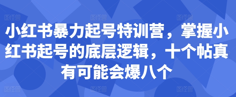 小红书暴力起号特训营,掌握小红书起号的底层逻辑,十个帖真有可能会爆八个-致富资源库