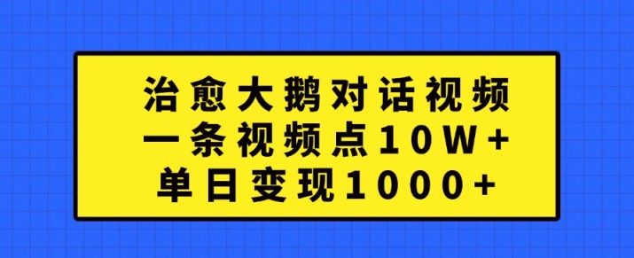 治愈大鹅对话视频,一条视频点赞 10W+,单日变现1k+【揭秘】-致富资源库