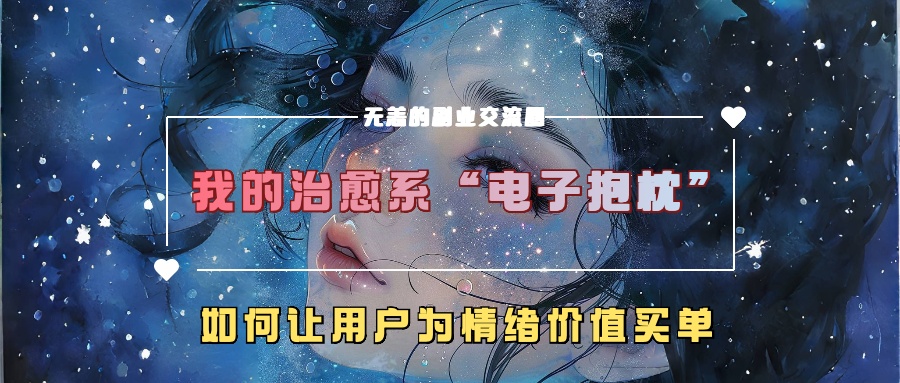 我的治愈系“电子抱枕”,如何让用户为情绪价值买单【揭秘】-致富资源库