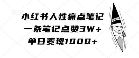 小红书人性痛点笔记，一条笔记点赞3W+，单日变现1k-致富资源库