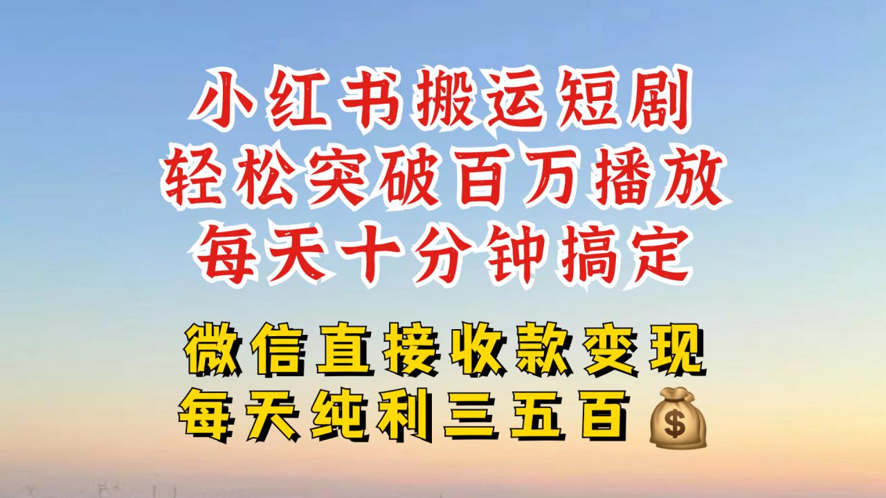 小红书搬运热门短剧，轻松爆流百万播放，每天引流几十人，搞个大几百块真的很简单-致富资源库