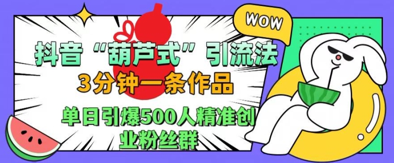 抖音葫芦式引流法,三分钟一条作品,单日引爆抖音500人精准创业粉丝群【揭秘】-致富资源库