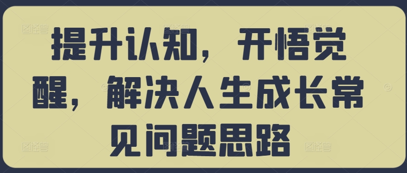 提升认知，开悟觉醒，解决人生成长常见问题思路-致富资源库