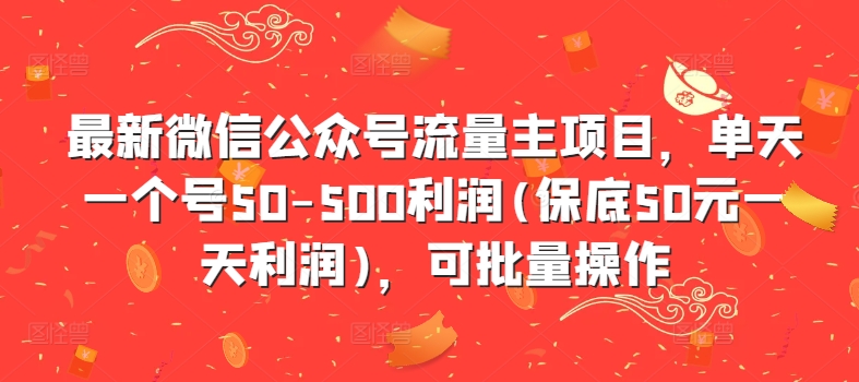 最新微信公众号流量主项目，单天一个号50-500利润(保底50元一天利润)，可批量操作-致富资源库