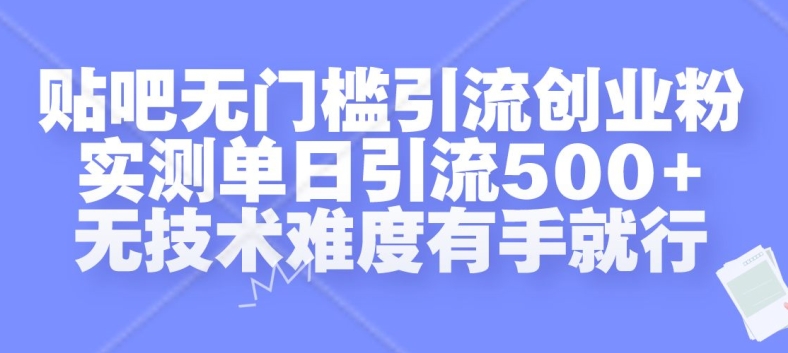 贴吧无门槛引流创业粉,实测单日引流500+,无技术难度有手就行【揭秘】-致富资源库