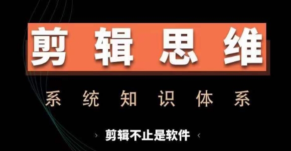剪辑思维系统课，从软件到思维，系统学习实操进阶，从讲故事到剪辑技巧全覆盖-致富资源库