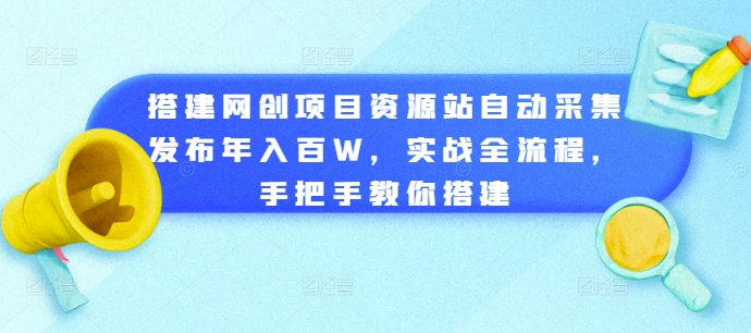 搭建网创项目资源站自动采集发布年入百W,实战全流程,手把手教你搭建【揭秘】-致富资源库