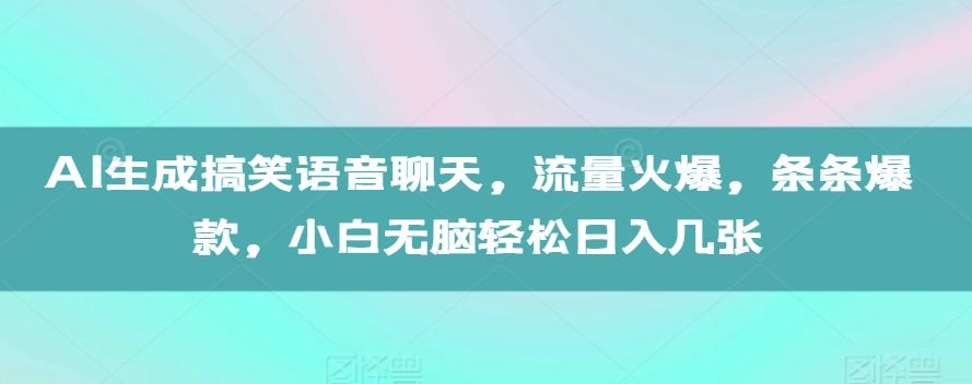 AI生成搞笑语音聊天,流量火爆,条条爆款,小白无脑轻松日入几张【揭秘】-致富资源库