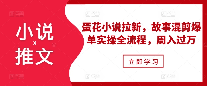 小说推文之蛋花小说拉新,故事混剪爆单实操全流程,周入过万-致富资源库