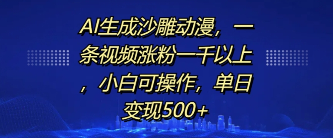 AI生成沙雕动漫，一条视频涨粉一千以上，小白可操作，单日变现500+-致富资源库