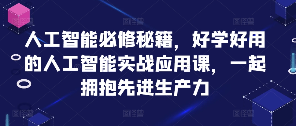 人工智能必修秘籍,好学好用的人工智能实战应用课,一起拥抱先进生产力-致富资源库