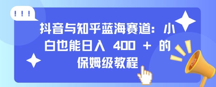 抖音与知乎蓝海赛道:小白也能日入 4张 的保姆级教程-致富资源库