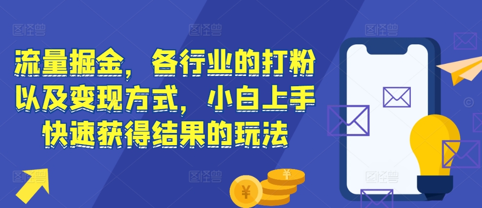 流量掘金，各行业的打粉以及变现方式，小白上手快速获得结果的玩法-致富资源库