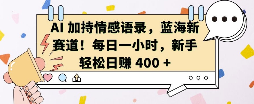 AI 加持情感语录,蓝海新赛道,每日一小时,新手轻松日入 400【揭秘】-致富资源库