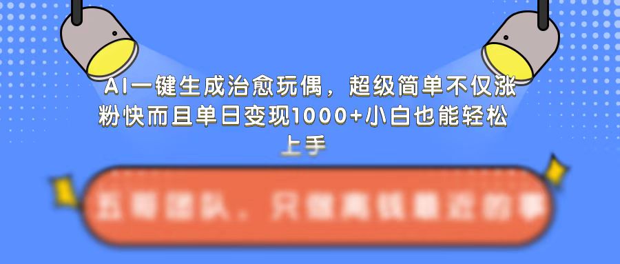 AI一键生成治愈玩偶,超级简单,不仅涨粉快而且单日变现1k-致富资源库