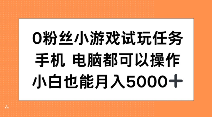 0粉丝小游戏试玩任务,手机电脑都可以操作,小白也能月入5000+【揭秘】-致富资源库
