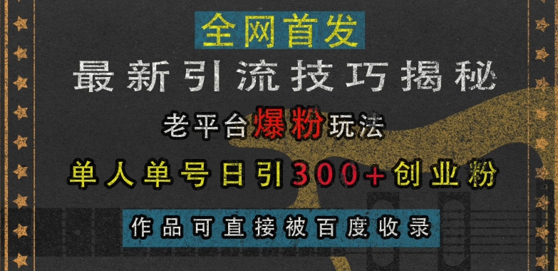 最新引流技巧揭秘,老平台爆粉玩法,单人单号日引300+创业粉,作品可直接被百度收录-致富资源库