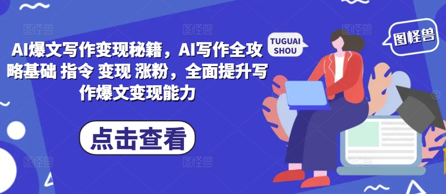 AI爆文写作变现秘籍,AI写作全攻略基础 指令 变现 涨粉,全面提升写作爆文变现能力-致富资源库