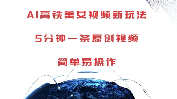 AI高铁美女视频新玩法，5分钟一条原创视频，简单易操作【揭秘】-致富资源库