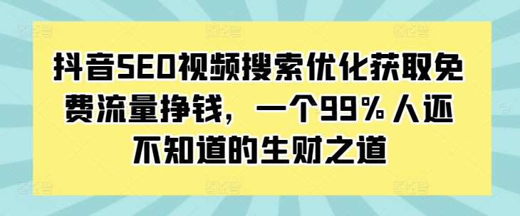 抖音SEO视频搜索优化获取免费流量挣钱,一个99%人还不知道的生财之道-致富资源库