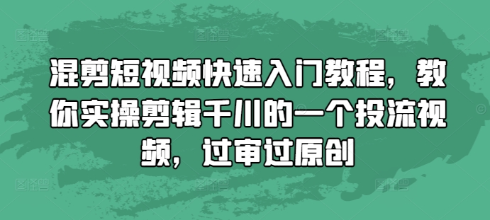 混剪短视频快速入门教程,教你实操剪辑千川的一个投流视频,过审过原创-致富资源库
