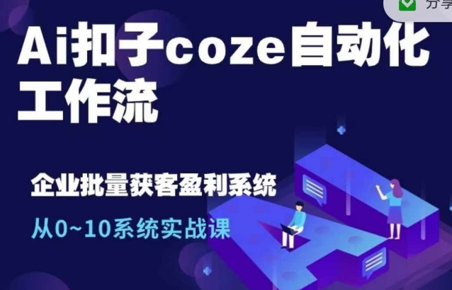 Ai扣子coze自动化工作流,从0~10系统实战课,10个人的工作量1个人完成-致富资源库