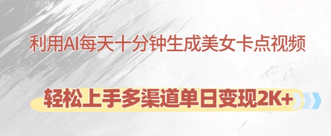 利用AI每天十分钟制作美女卡点视频,轻松上手多渠道单日变现2K+-致富资源库