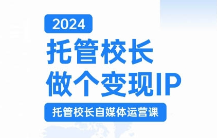 2024托管校长做个变现IP，托管校长自媒体运营课，利用短视频实现校区利润翻番-致富资源库