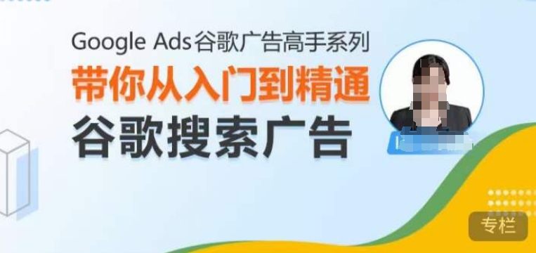 Google Ads谷歌广告高手 – 搜索广告,带你从入门到精通谷歌搜索广告-致富资源库