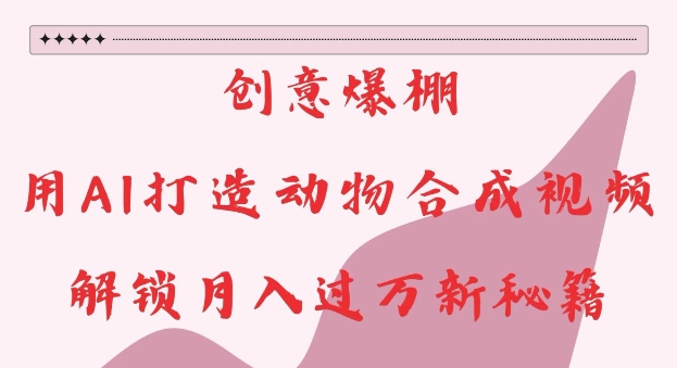 创意爆棚,用AI打造动物合成视频,解锁月入过W新秘籍【揭秘】-致富资源库