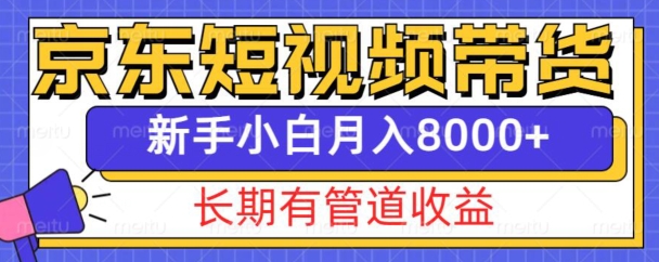 京东短视频带货新玩法，长期管道收益，新手也能月入8000+-致富资源库