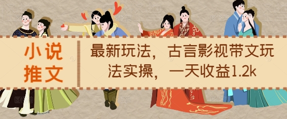 小说推文最新玩法，古言影视带文玩法实操，一天收益1.2k-致富资源库