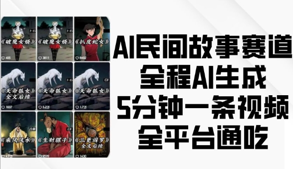 AI民间故事赛道,全程AI生成5分钟一条视频,全平台通吃-致富资源库