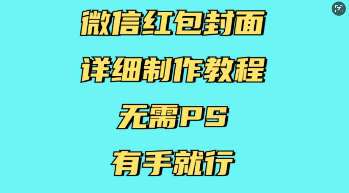 微信红包封面详细制作教程，无需PS，有手就行-致富资源库