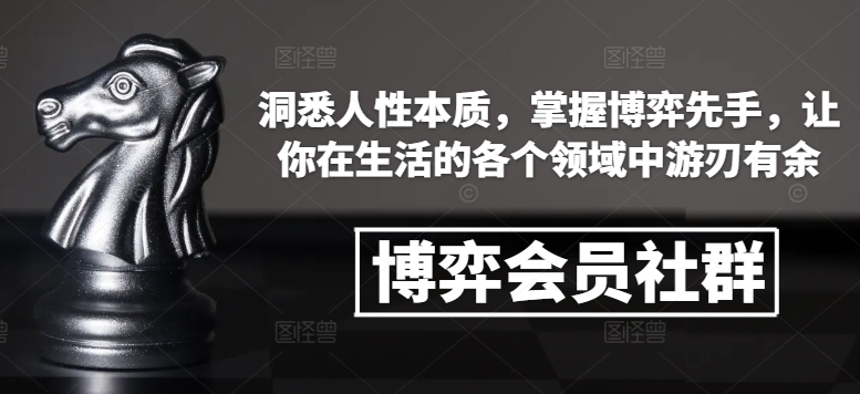 博弈会员社群，洞悉人性本质，掌握博弈先手，让你在生活的各个领域中游刃有余-致富资源库