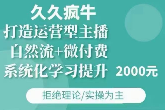 久久疯牛·自然流+微付费(12月23更新)打造运营型主播，包11月+12月-致富资源库