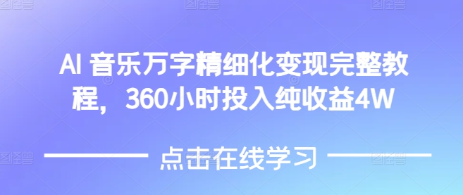AI音乐精细化变现完整教程，360小时投入纯收益4W-致富资源库