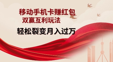 移动手机卡挣红包，双赢互利玩法，轻松裂变月入过W【仅揭秘】-致富资源库