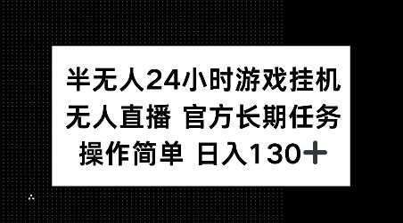 半无人24小时游戏挂JI,官方长期任务,操作简单 日入130+【揭秘】-致富资源库