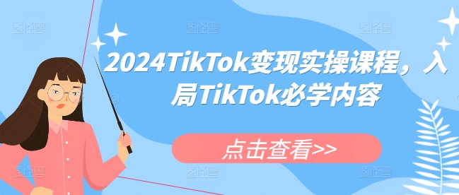 2024TikTok变现实操课程,入局TikTok必学内容-致富资源库