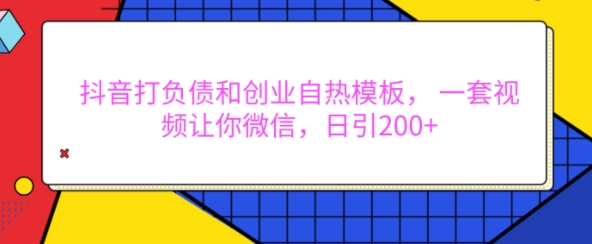 抖音打负债和创业自热模板, 一套视频让你微信,日引200+【揭秘】-致富资源库