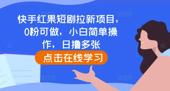 快手红果短剧拉新项目,0粉可做,小白简单操作,日撸多张-致富资源库