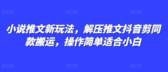 小说推文新玩法,解压推文抖音剪同款搬运,操作简单适合小白-致富资源库