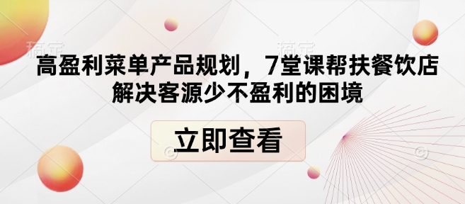 高盈利菜单产品规划，7堂课帮扶餐饮店解决客源少不盈利的困境-致富资源库