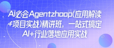 Ai必会Agent(应用解读+项目实战)精讲班,一站式搞定AI+行业落地应用实战-致富资源库