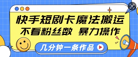 快手短剧卡魔法搬运，不看粉丝数，暴力操作，几分钟一条作品，小白也能快速上手-致富资源库
